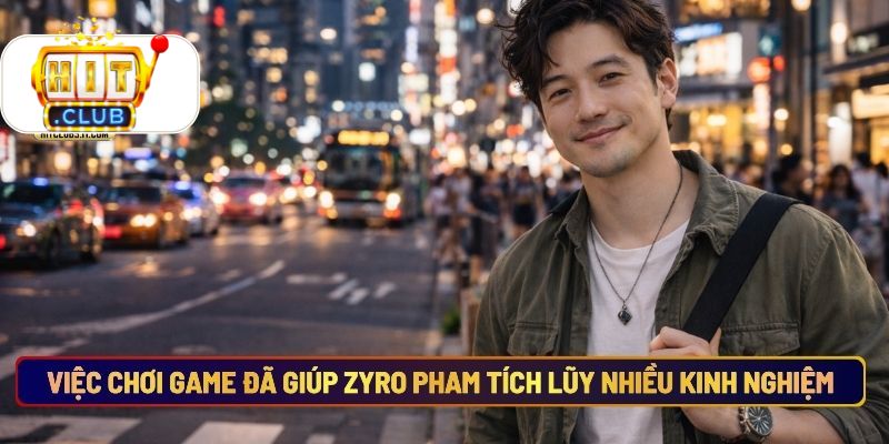 Việc Chơi Game Đã Giúp Zyro Pham Tích Lũy Nhiều Kinh Nghiệm